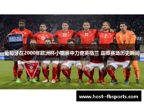 葡萄牙在2000年欧洲杯小组赛中力克英格兰 震撼赛场历史瞬间 葡萄牙在2000年欧洲杯小组赛中力克英格兰 震撼赛场历史瞬间