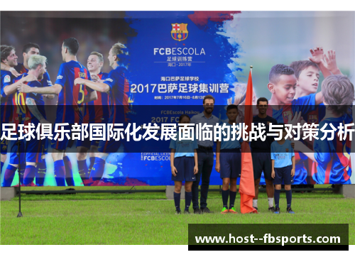 足球俱乐部国际化发展面临的挑战与对策分析 足球俱乐部国际化发展面临的挑战与对策分析