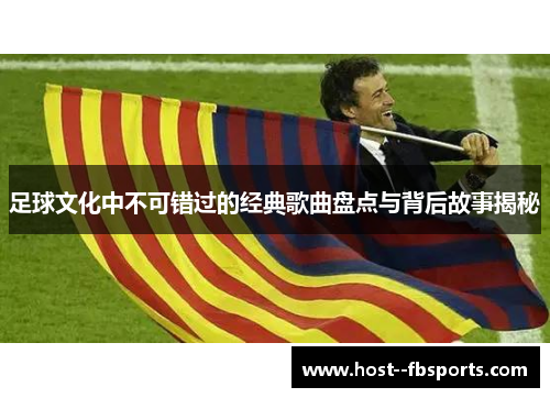 足球文化中不可错过的经典歌曲盘点与背后故事揭秘 足球文化中不可错过的经典歌曲盘点与背后故事揭秘