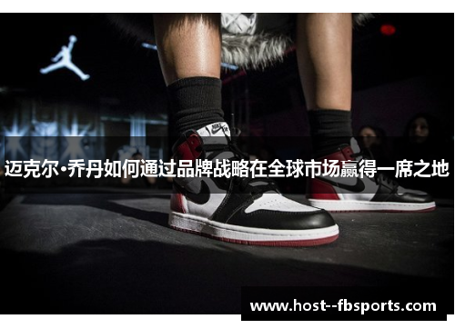 迈克尔·乔丹如何通过品牌战略在全球市场赢得一席之地