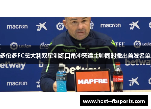 多伦多FC意大利双星训练口角冲突遭主帅同时撤出首发名单 多伦多FC意大利双星训练口角冲突遭主帅同时撤出首发名单