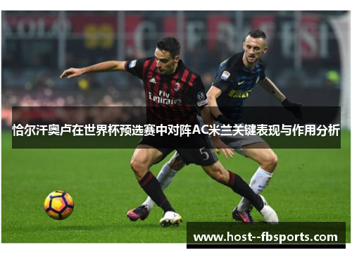 恰尔汗奥卢在世界杯预选赛中对阵AC米兰关键表现与作用分析