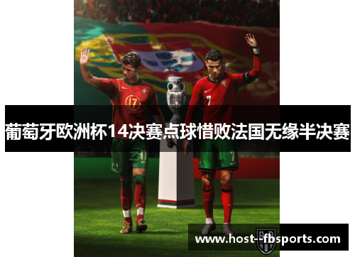 葡萄牙欧洲杯14决赛点球惜败法国无缘半决赛 葡萄牙欧洲杯14决赛点球惜败法国无缘半决赛