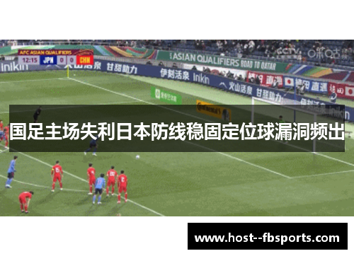 国足主场失利日本防线稳固定位球漏洞频出 国足主场失利日本防线稳固定位球漏洞频出
