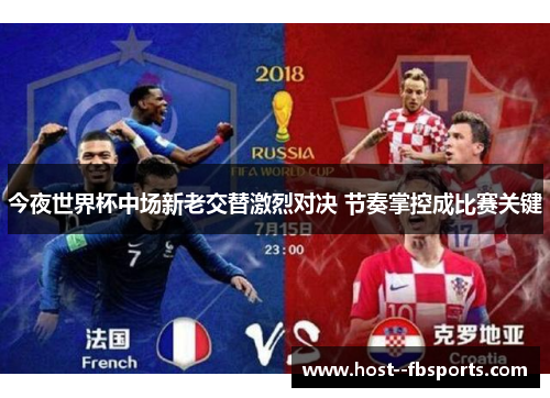 今夜世界杯中场新老交替激烈对决 节奏掌控成比赛关键
