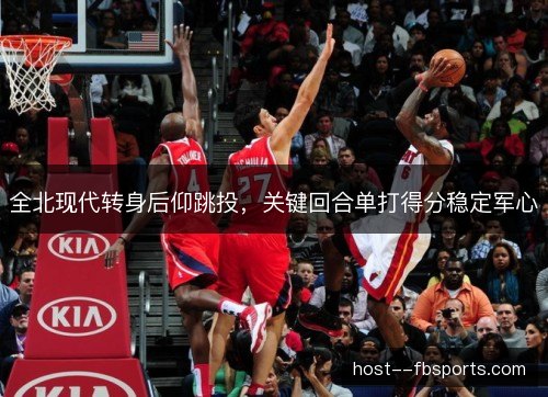 全北现代转身后仰跳投，关键回合单打得分稳定军心