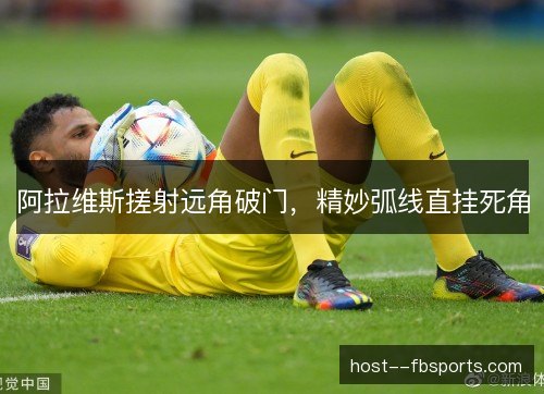 阿拉维斯搓射远角破门，精妙弧线直挂死角