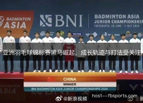 亚洲羽毛球锦标赛黑马崛起，成长轨迹与打法受关注