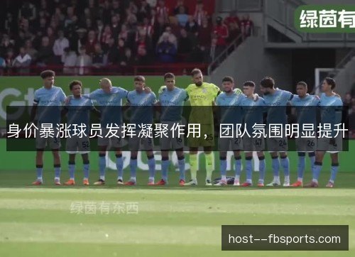 身价暴涨球员发挥凝聚作用，团队氛围明显提升