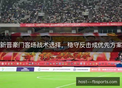 新晋豪门客场战术选择，稳守反击成优先方案