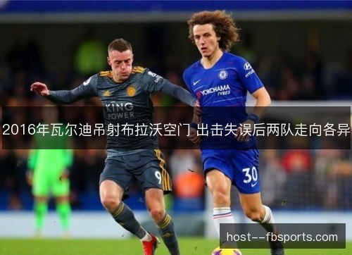 2016年瓦尔迪吊射布拉沃空门 出击失误后两队走向各异